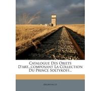 Anonymous Catalogue Des Objets D'art...composant La Collection Du Pr (Tascabile)
