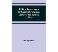 Anonymous Critical Remarks on Sir Charles Grandison, Clarissa, and P (Tascabile)