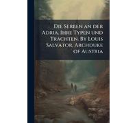 Anonymous Die Serben an der Adria. Ihre Typen und Trachten. By Louis (Tascabile)