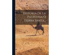 Anonymous Historia De La Palestina Ó Tierra Santa... (Tascabile)