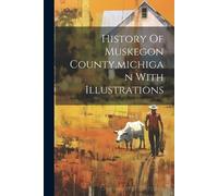 Anonymous History Of Muskegon County, michigan With Illustrations (Tascabile)