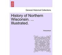 Anonymous History of Northern Wisconsin. ... Illustrated. (Tascabile)