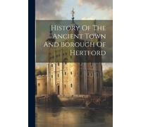 Anonymous History Of The Ancient Town And Borough Of Hertford (Tascabile)