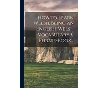 Anonymous How to Learn Welsh, Being an English-Welsh Vocabulary & Ph (Tascabile)