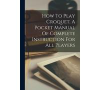 Anonymous How To Play Croquet. A Pocket Manual Of Complete Instructi (Tascabile)