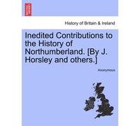 Anonymous Inedited Contributions to the History of Northumberland. [ (Tascabile)