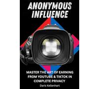 Anonymous Influence: MASTER THE ART OF EARNING FROM YOUTUBE & TIKTOK IN COMPLETE PRIVACY