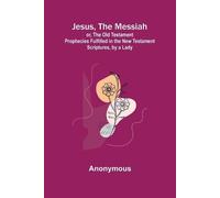 Anonymous Jesus, The Messiah; or, the Old Testament Prophecies Fulfi (Tascabile)