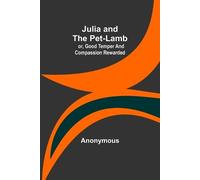 Anonymous Julia and the Pet-Lamb; or, Good Temper and Compassion Rew (Tascabile)