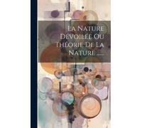 Anonymous La Nature Dévoilée Ou Théorie De La Nature ...... (Copertina rigida)