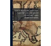 Anonymous Louis Kossuth and the Last Revolutions in Hungary and Tran (Tascabile)