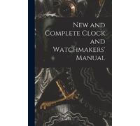 Anonymous New and Complete Clock and Watchmakers' Manual (Tascabile)