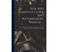 Anonymous New And Complete Clock And Watchmakers' Manual ... (Tascabile)