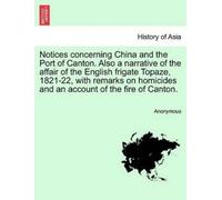 Anonymous Notices Concerning China and the Port of Canton. Also a Na (Tascabile)