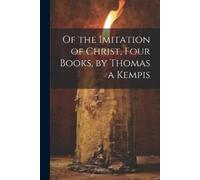 Anonymous Of the Imitation of Christ, Four Books, by Thomas a Kempis (Tascabile)