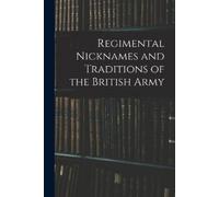 Anonymous Regimental Nicknames and Traditions of the British Army (Tascabile)