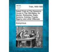 Anonymous Select Trials at the Sessions-House in the Old-Bailey, for (Tascabile)