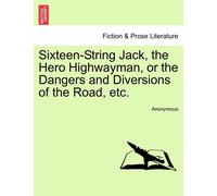 Anonymous Sixteen-String Jack, the Hero Highwayman, or the Dangers a (Tascabile)