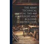 Anonymous The Army Technical Manual Tm5-460 Carpentry and Building C (Tascabile)