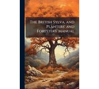 Anonymous The British Sylva, and Planters' and Foresters' Manual (Tascabile)