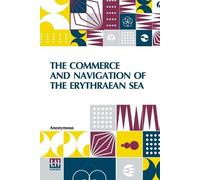 The Commerce And Navigation Of The Erythraean Sea: Being A Translation Of The Periplus Maris Erythræi, By An Anonymous Writer, And Of Arrian's Account ... Head Of The Persian Gulf. With Introductio