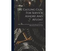 Anonymous The Gatling Gun, For Service Ashore And Afloat (Tascabile)