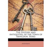 Anonymous The History and Antiquities, of the Town of Abingdon, Berk (Tascabile)