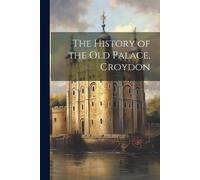 Anonymous The History of the Old Palace, Croydon (Tascabile)