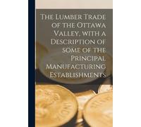 Anonymous The Lumber Trade of the Ottawa Valley, With a Description (Tascabile)