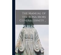 Anonymous The Manual of the Bona Mors Confraternity .. (Tascabile)