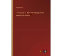 Anonymous The Manual of the Confraternity of the Blessed Sacrament (Tascabile)