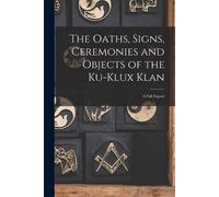 Anonymous The Oaths, Signs, Ceremonies and Objects of the Ku-Klux Kl (Tascabile)