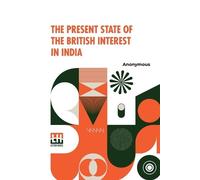 Anonymous The Present State of the British Interest in India (Tascabile)