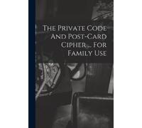 Anonymous The Private Code And Post-card Cipher ... For Family Use (Tascabile)