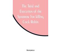 Anonymous The Trial and Execution of the Sparrow for killing Cock Ro (Tascabile)