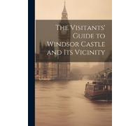 Anonymous The Visitants' Guide to Windsor Castle and its Vicinity (Tascabile)