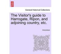 Anonymous The Visitor's Guide to Harrogate, Ripon, and Adjoining Cou (Tascabile)