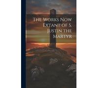 Anonymous The Works now Extant of S. Justin the Martyr (Copertina rigida)