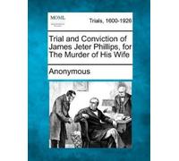Anonymous Trial and Conviction of James Jeter Phillips, for the Murd (Tascabile)