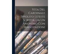 Anonymous Vita Del Cardinale Ippolito I.d'este Scritta Da Un Anonimo (Tascabile)