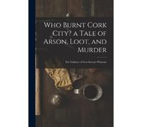 Anonymous Who Burnt Cork City? a Tale of Arson, Loot, and Murder; th (Tascabile)