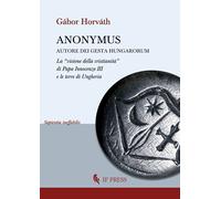 Libri Horvath Gabor - Anonymus Autore Dei Gesta Hungarorum. La Visione Della Cri