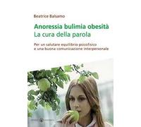 Anoressia bulimia obesità. La cura della parola. Per un salutare equilibrio psicofisico e una buona comunicazione interpersonale