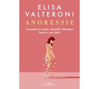 Anoressie. Conoscere e curare i disordini alimentari. Teoria e casi clinici