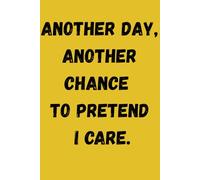 Another day, another chance to pretend I care.: Funny Journel to roast teachers/boss/coworkers