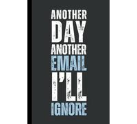Another Day, Another Email I’ll Ignore: 6 x 9 Blank Lined Notebook Journal - Funny, Sarcastic Saying Work Gag Gift for Office Coworkers, Employees, Adults, Friends, Boss.