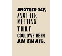 Another Day, Another Meeting That Could've Been An Email: A Funny Notebook for Corporate Life, Boss or Employees, Coworkers, Colleagues, Friends . 6x9 inches.