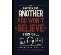 Another Day Another You Won't Believe This Call: Funny Dispatcher Notebook: Humorous Hardcover Journal Gift for Dispatchers, 911 Operators, Call ... and Emergency Communications Professionals