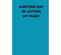Another Day of Acting My Wage: Notebook for work based drudgery