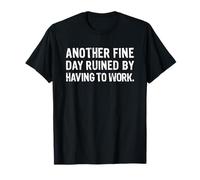 Another Fine Day Ruined By Having To Work Maglietta